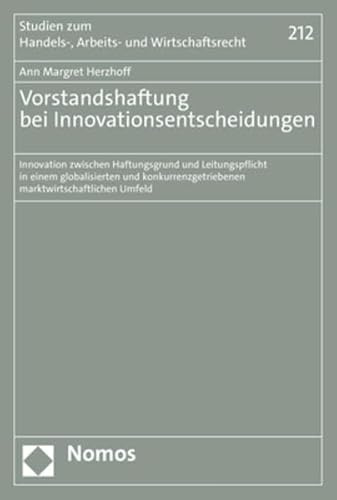 Vorstandshaftung bei Innovationsentscheidungen: Innovation zwischen Haftungsgrund und Leitungspflicht in einem globalisierten und ... zum Handels-, Arbeits- und Wirtschaftsrecht)