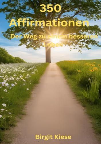350 Affirmationen - Der Weg zu einem besseren Leben: Wie deine Gedanken dein Leben formen