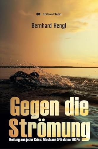 Gegen die Strömung: Heilung aus jeder Krise: Mache aus 5 % deine 100 %