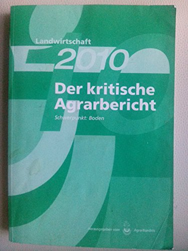 Landwirtschaft - Der kritische Agrarbericht. Daten, Berichte, Hintergründe,... / Landwirtschaft 2010 Der kritische Agrarbericht: Schwerpunkt: Boden ... Hintergründe, Positionen zur Agrardebatte)