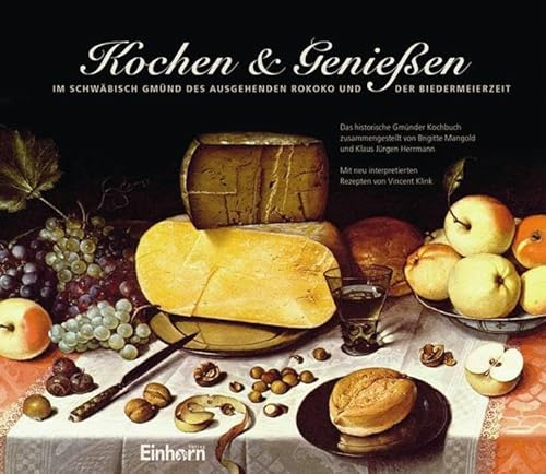 Kochen & Genießen: Im Schwäbisch Gmünd des ausgehenden Rokoko und der Biedermeierzeit: Das historische Gmünder Kochbuch. Mit neu interpretierten Rezepten von Vincent Klink
