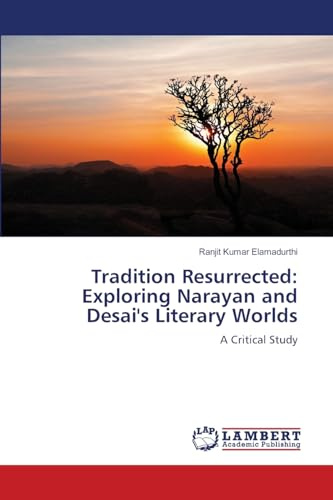 Tradition Resurrected: Exploring Narayan and Desai's Literary Worlds: A Critical Study