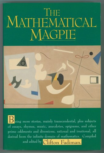 The Mathematical Magpie: Being more stories, mainly transcendental, plus subjects of essays, rhymes, music, anecdotes, epigrams, and other prime ... from the infinite domaine of mathematics