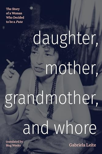 Daughter, Mother, Grandmother, and Whore: The Story of a Woman Who Decided to be a Puta (Latin America in Translation)