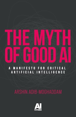 The myth of good AI: A manifesto for critical Artificial Intelligence (AI Futures)
