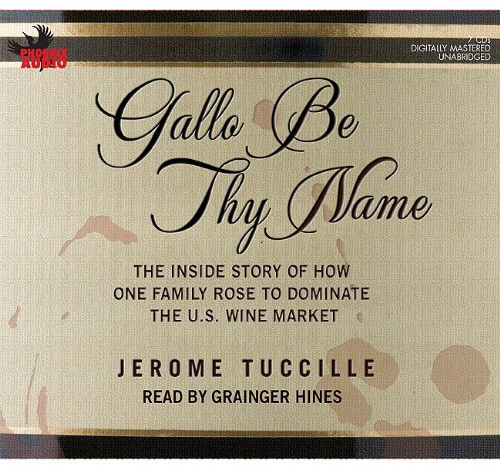Gallo Be Thy Name: The Inside Story of How One Family Rose to Dominate The U.S. Wine Market