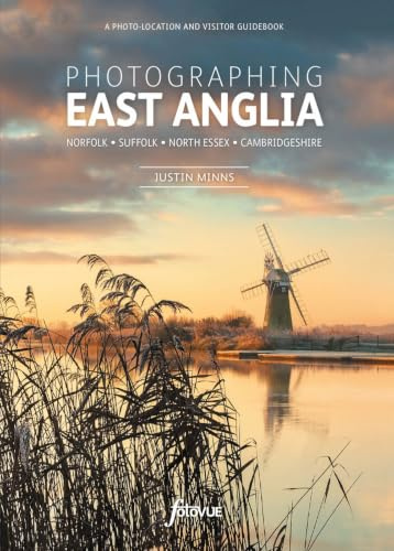 Photographing East Anglia: The Most Beautiful Places to Visit: Norfolk, Suffolk, North Essex, Cambridgeshire (Fotovue Photo-Location Guides)