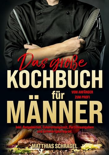 Das große Kochbuch für Männer – Vom Anfänger zum Profi: 155 herzhafte & einfache Rezepte mit Schritt-für-Schritt-Anleitungen, Küchentipps, Ratgeberteil & Alltagsklassiker zum Nachkochen.