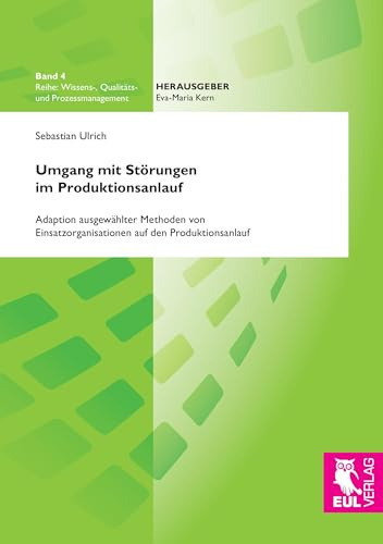 Umgang mit Störungen im Produktionsanlauf: Adaption ausgewählter Methoden von Einsatzorganisationen auf den Produktionsanlauf (Wissens-, Qualitäts- und Prozessmanagement)
