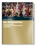 Handball WM 2007 – Ein deutsches Wintermärchen: Die schönsten Bilder und Geschichten der Weltmeisterschaft in Deutschland