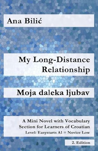 My Long-Distance Relationship / Moja daleka ljubav: A Mini Novel with Vocabulary Section for Learners of Croatian, Easystarts A1 - Novice Low, 2. Edition (Croatian Made Easy)