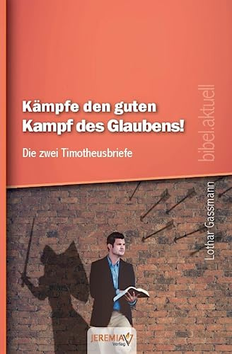 Kämpfe den guten Kampf des Glaubens! - Die zwei Timotheusbriefe