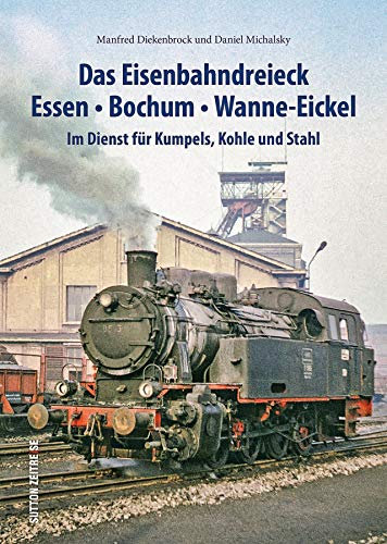 Das Eisenbahndreieck Essen, Bochum, Wanne-Eickel, rund 140 faszinierende Fotografien dokumentieren den Einsatz der Bahnen für Kumpels, Kohle und ... ... Im Dienst für Kumpels, Kohle und Stahl