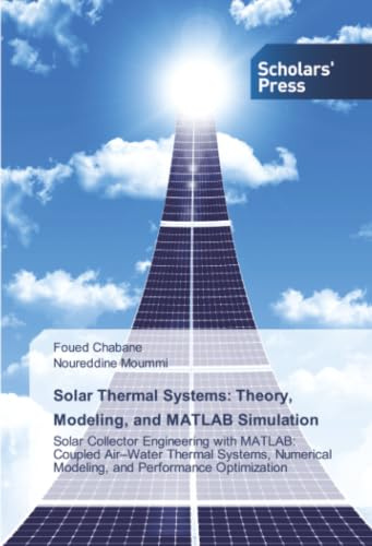 Solar Thermal Systems: Theory, Modeling, and MATLAB Simulation: Solar Collector Engineering with MATLAB: Coupled Air–Water Thermal Systems, Numerical Modeling, and Performance Optimization