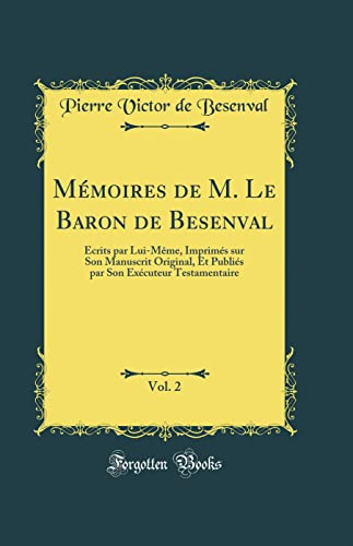 Mémoires de M. Le Baron de Besenval, Vol. 2: Écrits par Lui-Même, Imprimés sur Son Manuscrit Original, Et Publiés par Son Exécuteur Testamentaire ... Son Exécuteur Testamentaire (Classic Reprint)