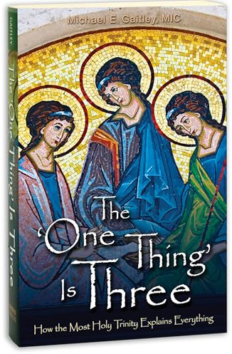 The One Thing Is Three: How the Most Holy Trinity Explains Everything