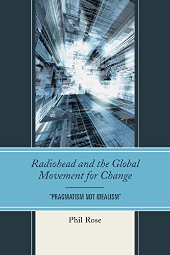 Radiohead and the Global Movement for Change: Pragmatism Not Idealism (The Fairleigh Dickinson University Press Series in Communication Studies)