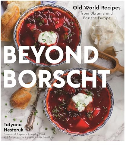 Beyond Borscht: Old World Recipes from Ukraine, Russia, Poland & More
