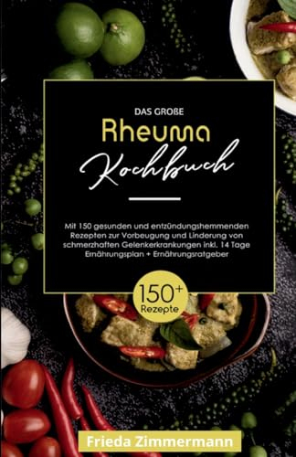 Das große Rheuma Kochbuch! Inklusive 14 Tage Ernährungsplan und Ernährungsratgeber. 1. Auflage: Mit 150 gesunden und entzündungshemmenden Rezepten zur ... von schmerzhaften Gelenkerkrankungen.