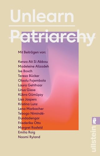 Unlearn Patriarchy: Mit Beiträgen von Madeleine Alizadeh, Teresa Bücker, Kübra Gümüşay, Emilia Roig, Kristina Lunz u.v.a. | Feministische Impulse für Wege aus dem Patriarchat