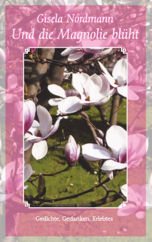 Und die Magnolie blüht: Gedichte, Gedanken, Erlebtes