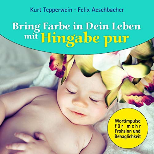 Bring Farbe in Dein Leben mit Hingabe pur: Wort- und Bildimpulse für mehr Frohsinn und Behaglichkeit!