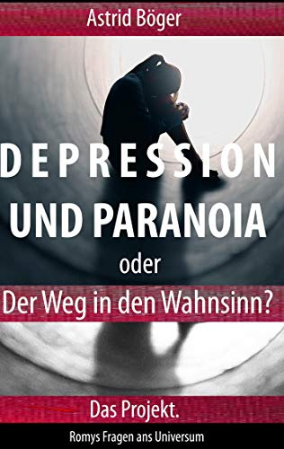 Depression und Paranoia oder der Weg in den Wahnsinn? Das Projekt. (Romys Fragen ans Universum)