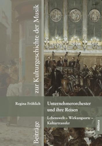 Unternehmerorchester und ihre Reisen: Lebenswelt - Wirkungsorte - Kulturtransfer (Beiträge zur Kulturgeschichte der Musik)