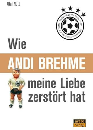 Wie Andi Brehme meine Liebe zerstört hat: Oder warum Deutschland 2014 wirklich Weltmeister wurde
