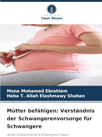 Mütter befähigen: Verständnis der Schwangerenvorsorge für Schwangere: Wissen & Geburtshilfe & Schwangere Frauen