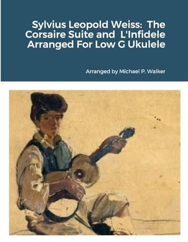 Sylvius Leopold Weiss: The Corsaire Suite and L'Infidele Arranged For Low G Ukulele