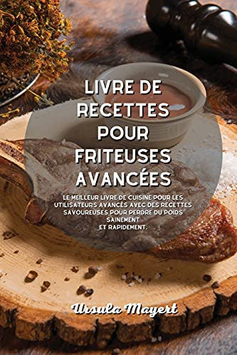 Livre de recettes pour friteuses avancées: Le meilleur livre de cuisine pour les utilisateurs avancés avec des recettes savoureuses pour perdre du poids sainement et rapidement.