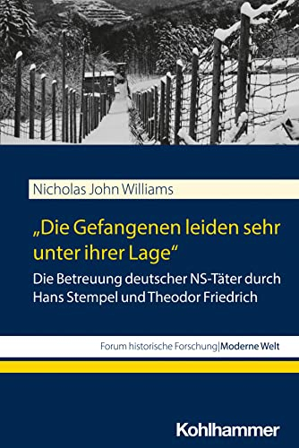 Die Gefangenen leiden sehr unter ihrer Lage: Die Betreuung deutscher NS-Täter durch Hans Stempel und Theodor Friedrich (Forum historische Forschung: Moderne Welt)