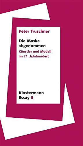 Die Maske abgenommen: Künstler und Modell im 21. Jahrhundert (Klostermann Essay)