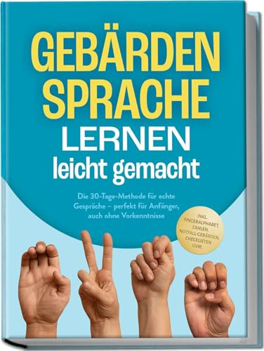 Gebärdensprache lernen leicht gemacht: Die 30-Tage-Methode für echte Gespräche – perfekt für Anfänger, auch ohne Vorkenntnisse – inkl. Fingeralphabet, Zahlen, Notfall-Gebärden, Checklisten uvm.