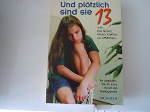 Und plötzlich sind sie 13 oder Die Kunst, einen Kaktus zu umarmen. So begleiten Sie Ihr Kind durch die Teenagerzeit