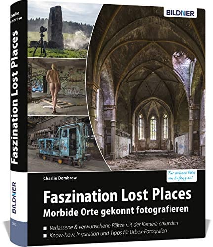 Faszination Lost Places: Verlassene Orte gekonnt fotografieren (Urbex Fotografie)
