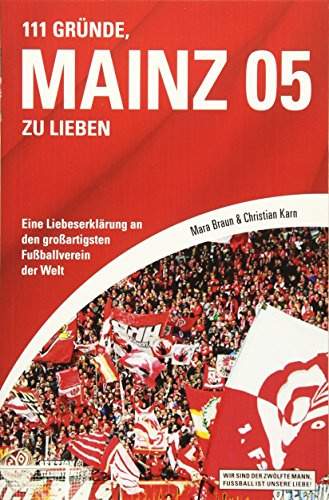 111 Gründe, Mainz 05 zu lieben: Eine Liebeserklärung an den großartigsten Fußballverein der Welt