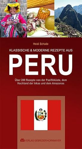 KLASSISCHE & MODERNE REZEPTE AUS PERU: Über 200 Rezepte von der Pazifikküste, dem Hochland der Inkas und dem Amazonas