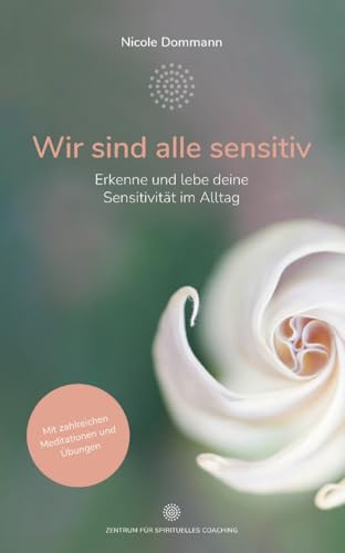 Wir sind alle sensitiv: Erkenne und lebe deine Sensitivität im Alltag – Mit zahlreichen Meditationen und Übungen