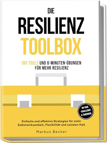 Die Resilienz Toolbox: 100 Tools und 6-Minuten-Übungen für mehr Resilienz - Einfache und effektive Strategien für mehr Selbstwirksamkeit, Flexibilität und sozialen Halt – 30-Tage-Challenge & Tagebuch