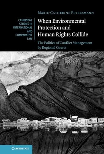 When Environmental Protection and Human Rights Collide: The Politics of Conflict Management by Regional Courts: 173 (Cambridge Studies in International and Comparative Law, Series Number 173)