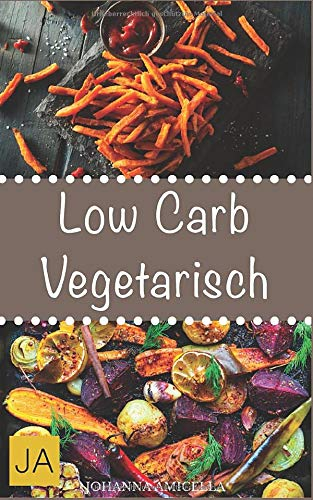 Low Carb Vegetarisch: 30 leckere, schnelle und einfache Rezepte die Ihnen dabei helfen die nervenden Kilos loszuwerden!: Mit kohlenhydratfreien Rezepten schnell und einfach abnehmen!