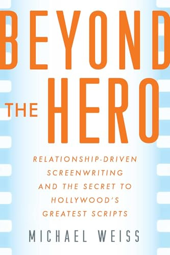Beyond the Hero: Relationship-Driven Screenwriting and the Secret to Hollywood's Greatest Scripts