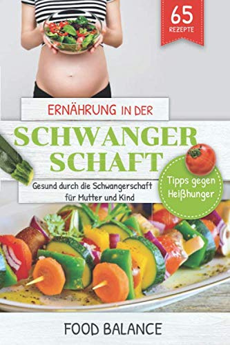 Ernährung in der Schwangerschaft: Gesund durch die Schwangerschaft für Mutter und Kind Tipps gegen Heißhunger mit 65 Rezepten (Gesunde Ernährung in der Schwangerschaft, Band 1)
