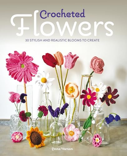 Crocheted Flowers - 30 Stylish and Realistic Blooms to Create