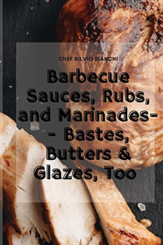 Barbecue Sauces, Rubs, and Marinades-- Bastes, Butters & Glazes, Too