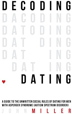 Decoding Dating: A Guide to the Unwritten Social Rules of Dating for Men With Asperger Syndrome (Autism Spectrum Disorder)