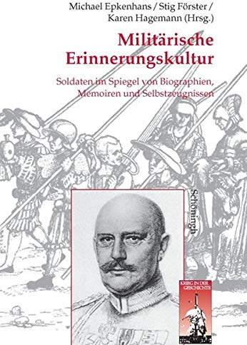 Militärische Erinngerungskultur: Soldaten im Spiegel von Biographien, Memoiren und Selbstzeugnissen (Krieg in der Geschichte)