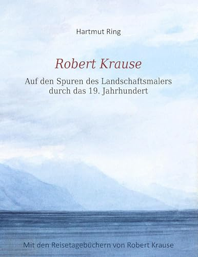 Robert Krause: Auf den Spuren des Landschaftsmalers durch das 19. Jahrhundert